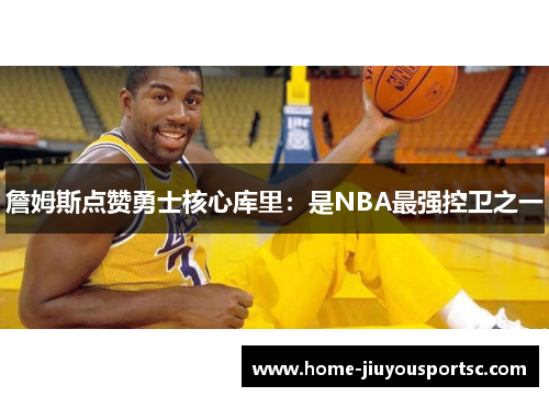 詹姆斯点赞勇士核心库里：是NBA最强控卫之一